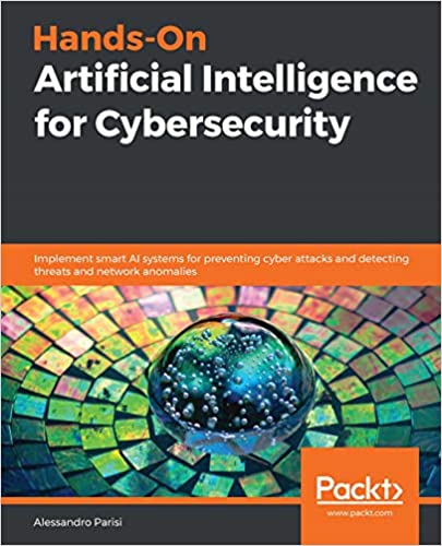 Hands On Artificial Intelligence for Cybersecurity: Implement smart AI systems for preventing cyber attacks & detecting threats