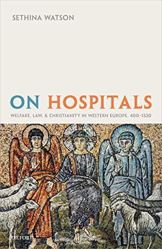 On Hospitals: Welfare, Law, and Christianity in Western Europe, 400 1320