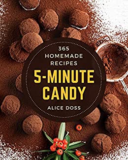365 Homemade 5 Minute Candy Recipes: A 5 Minute Candy Cookbook for All Generation