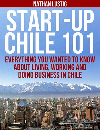 Start Up Chile 101: Everything You Wanted to Know About Living, Working and Doing Business in Chile
