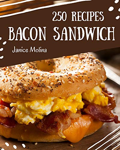 250 Bacon Sandwich Recipes: The Highest Rated Bacon Sandwich Cookbook You Should Read