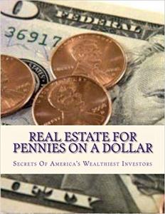 Real Estate For Pennies On A Dollar: Secrets Of America's Wealthiest Investors (Volume 2)