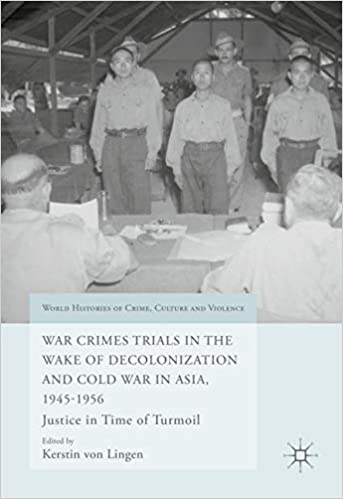 War Crimes Trials in the Wake of Decolonization and Cold War in Asia, 1945 1956: Justice in Time of Turmoil