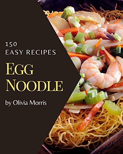 150 Easy Egg Noodle Recipes: An Inspiring Easy Egg Noodle Cookbook for You