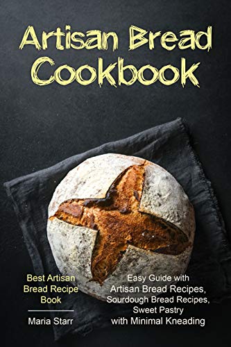 Artisan Bread Cookbook: Easy Guide with Artisan Bread Recipes, Sourdough Bread Recipes, Sweet Pastry with Minimal Kneading