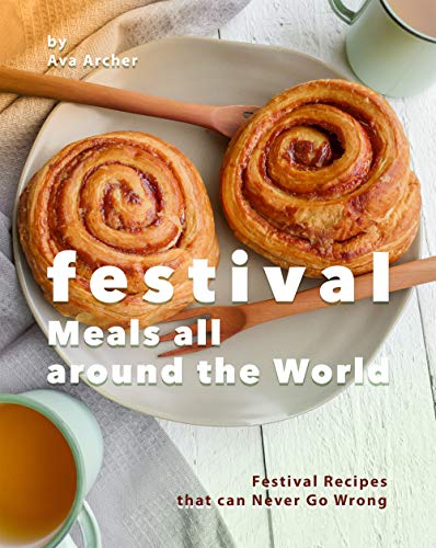 Festival Meals all around the World: Festival Recipes that can Never Go Wrong