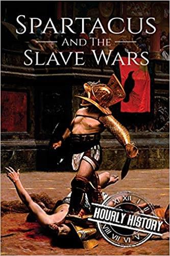 Spartacus and the Slave Wars: A History From Beginning to End