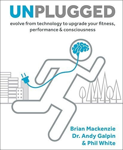 Unplugged: Evolve from Technology to Upgrade Your Fitness, Performance & Consciousness [EPUB]