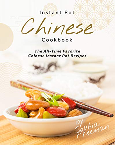 Chinese Instant Pot Cookbook: The All Time Favorite Chinese Instant Pot Recipes