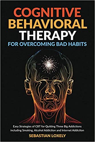 Cognitive Behavioral Therapy for Overcoming Bad Habits: Easy Strategies of CBT for quitting 3 big addictions including smoking