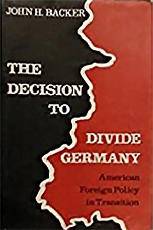 The Decision to Divide Germany: American Foreign Policy in Transition