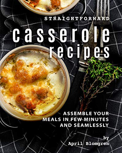 Straightforward Casserole Recipes: Assemble Your Meals in Few Minutes and Seamlessly