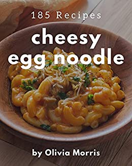 185 Cheesy Egg Noodle Recipes: A Cheesy Egg Noodle Cookbook Everyone Loves!