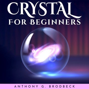 CRYSTALS FOR BEGINNERS by Anthony G. Brodbeck [Audiobook]