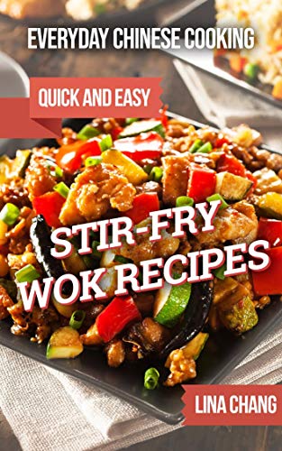 Everyday Chinese Cooking: Quick and Easy Stir Fry Wok Recipes