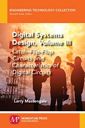 Digital Systems Design, Volume III: Latch-Flip Flop Circuits and Characteristics of Digital Circuits