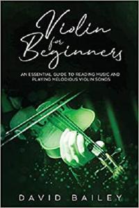 Violin for Beginners: An Essential Guide to Reading Music and Playing Melodious Violin Songs