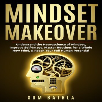 Mindset Makeover: Understand the Neuroscience of Mindset, Improve Self Image [Audiobook]
