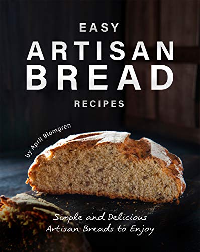 Easy Artisan Bread Recipes: Simple and Delicious Artisan Breads to Enjoy