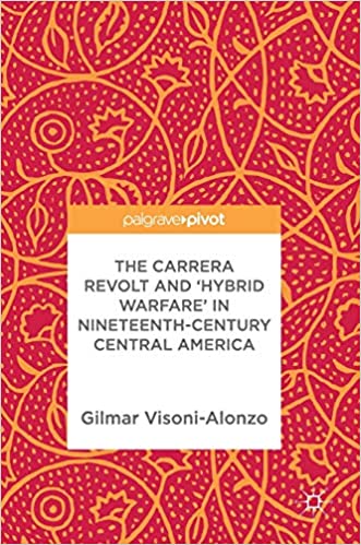 The Carrera Revolt and 'Hybrid Warfare' in Nineteenth Century Central America