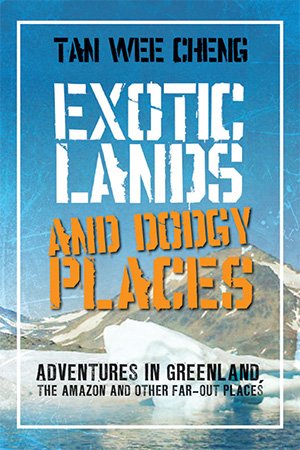 Exotic Lands and Dodgy Places: Adventures in Greenland, the Amazon and other Far out Places