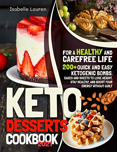 Keto Desserts Cookbook #2021: For a Healthy and Carefree Life. 200+ Quick and Easy Ketogenic Bombs, Cakes, and Sweets to Help You Lose Weight