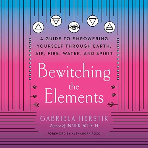 Bewitching the Elements: A Guide to Empowering Yourself Through Earth, Air, Fire, Water, and Spirit (Audiobook)