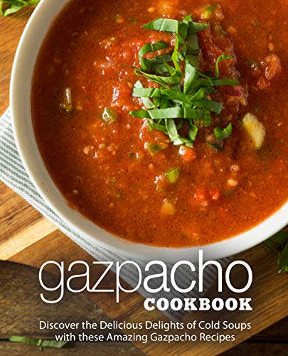 Gazpacho Cookbook: Discover the Delicious Delights of Cold Soups with these Amazing Gazpacho Recipes
