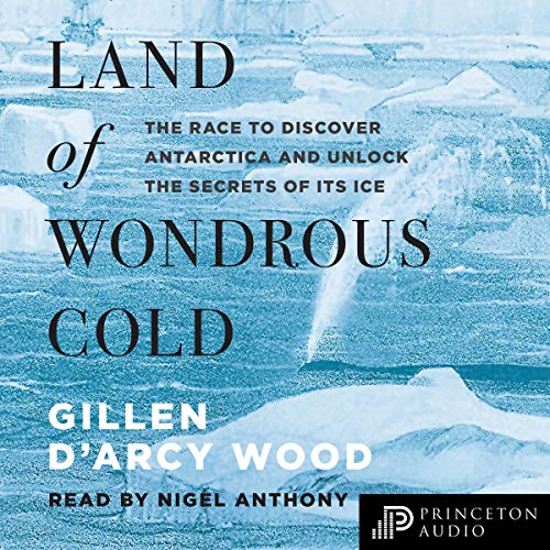 Land of Wondrous Cold: The Race to Discover Antarctica and Unlock the Secrets of Its Ice [Audiobook]