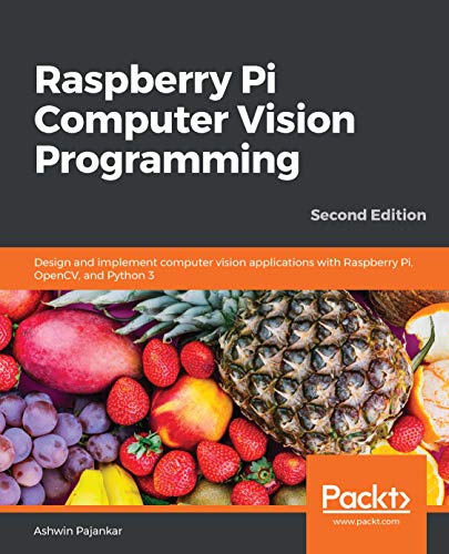 Raspberry Pi Computer Vision Programming: Design and implement computer vision apps with Raspberry Pi, OpenCV, Python, 2nd Ed