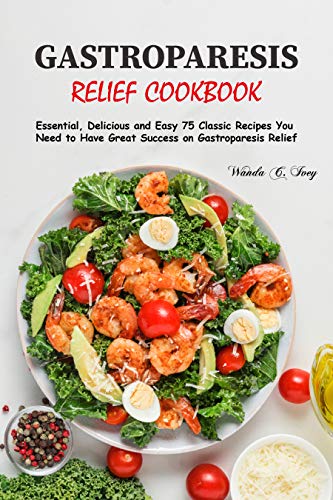 Gastroparesis Relief Cookbook: Essential, Delicious, Easy 75 Classic Recipes You Need to Have Great Success on Gastroparesis