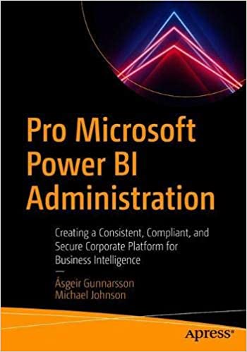 Pro Microsoft Power BI Administration: Creating a Consistent, Compliant, and Secure Corporate Platform for Business Intelligence