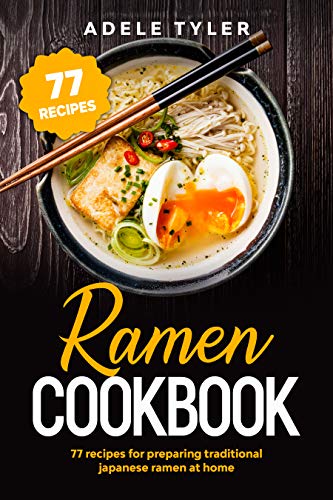 Ramen Cookbook: 77 Recipes For Preparing Traditional Japanese Ramen At Home