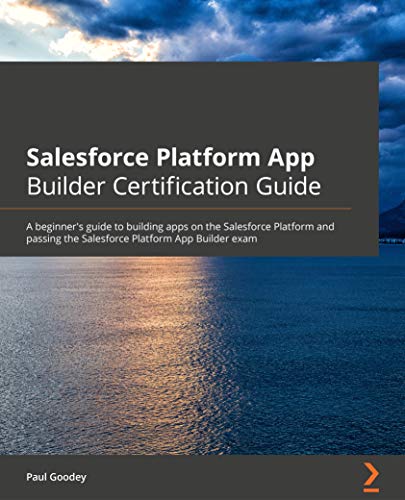 Salesforce Platform App Builder Certification Guide: A beginner's guide to building apps on the Salesforce Platform