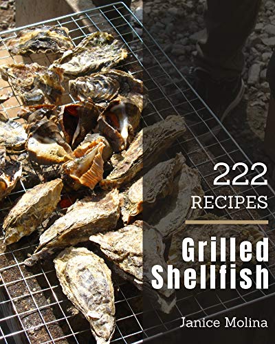 222 Grilled Shellfish Recipes: A Highly Recommended Grilled Shellfish Cookbook