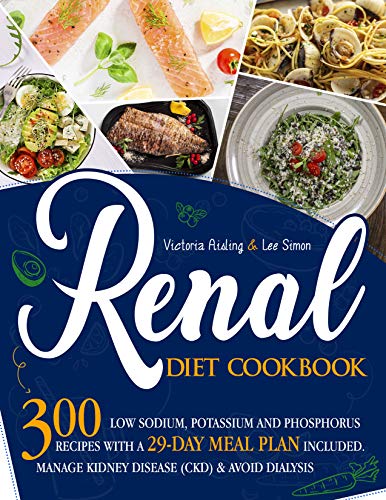 Renal Diet Cookbook:: 300 Low Sodium, Potassium and Phosphorus Recipes with a 29 Day Meal Plan