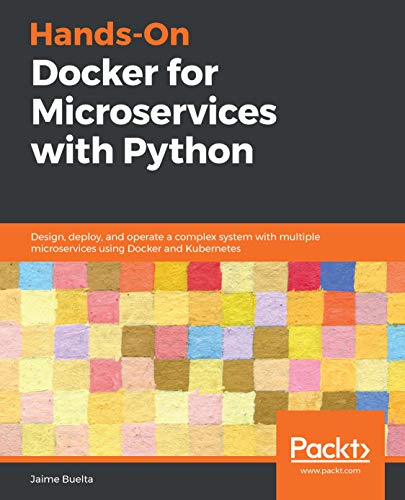 Hands On Docker for Microservices with Python: Design, deploy, and operate a complex system with multiple microservices
