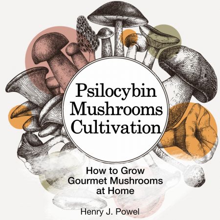 Psilocybin Mushrooms Cultivation: How to Grow Gourmet and Medicinal Mushrooms at Home: Safe Use, Effects and FAQ from users