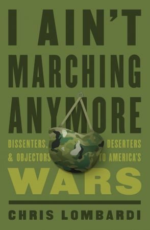 I Ain't Marching Anymore: Dissenters, Deserters, and Objectors to America's Wars