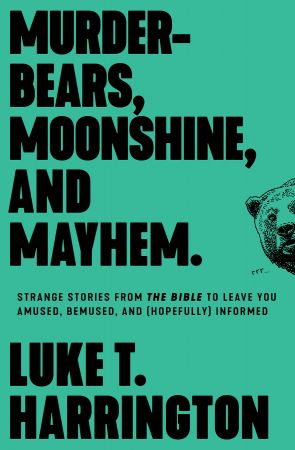 Murder Bears, Moonshine, and Mayhem: Strange Stories from the Bible to Leave You Amused, Bemused, and (Hopefully) Informed