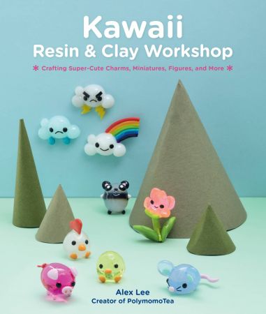 Kawaii Resin and Clay Workshop: Crafting Super Cute Charms, Miniatures, Figures, and More