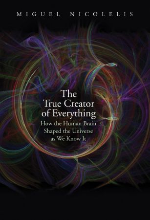 The True Creator of Everything: How the Human Brain Shaped the Universe as We Know It (True EPUB)
