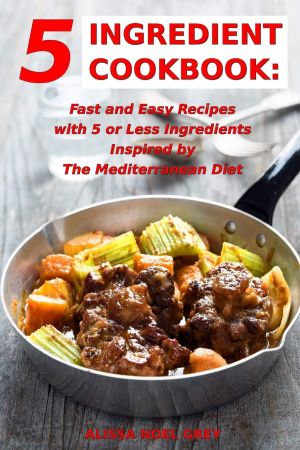 5 Ingredient Cookbook: Fast and Easy Recipes With 5 or Less Ingredients Inspired by The Mediterranean Diet
