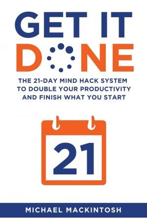 Get It Done: The 21 Day Mind Hack System to Double Your Productivity and Finish What You Start