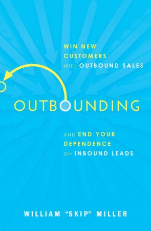 Outbounding: Win New Customers with Outbound Sales and End Your Dependence on Inbound Leads