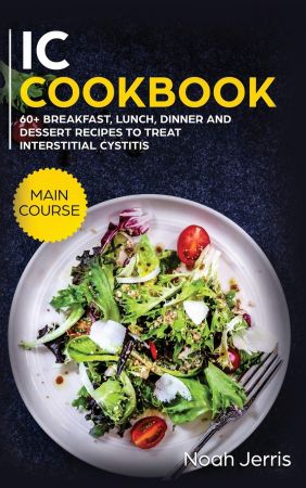 IC Cookbook: MAIN COURSE   60+ Breakfast, Lunch, Dinner and Dessert Recipes to Treat Interstitial Cystitis