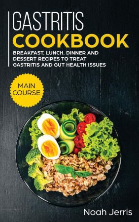 Gastritis Cookbook: MAIN COURSE   Breakfast, Lunch, Dinner and Dessert Recipes to Treat Gastritis and GUT Health Issues