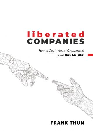 Liberated Companies: How To Create Vibrant Organizations In The Digital Age