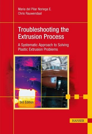 Troubleshooting the Extrusion Process: A Systematic Approach to Solving Plastic Extrusion Problems, 3rd Edition