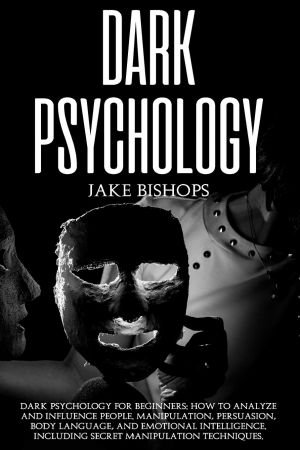 DARK PSYCHOLOGY: how to analyze and influence people. Manipulation, persuasion, body language, and emotional intelligence.
